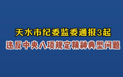 天水市纪委监委通报3起违反中央八项规定精神典型问题