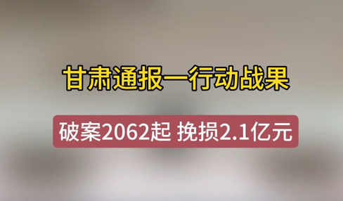 甘肃通报一行动战果 破案2062起 挽损2.1亿元