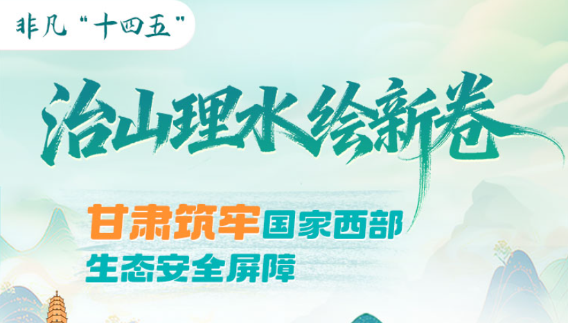 非凡十四五|治山理水绘新卷 甘肃筑牢国家西部生态安全屏障