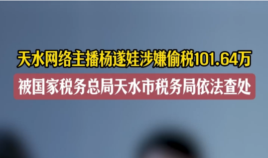 天水网络主播杨遂娃涉嫌偷税101.64万 被国家税务总局天水市税务局依法查处