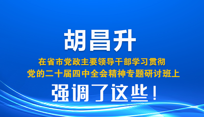 胡昌升在省市党政主要领导干部学习贯彻党的二十届四中全会精神专题研讨班上强调了这些！