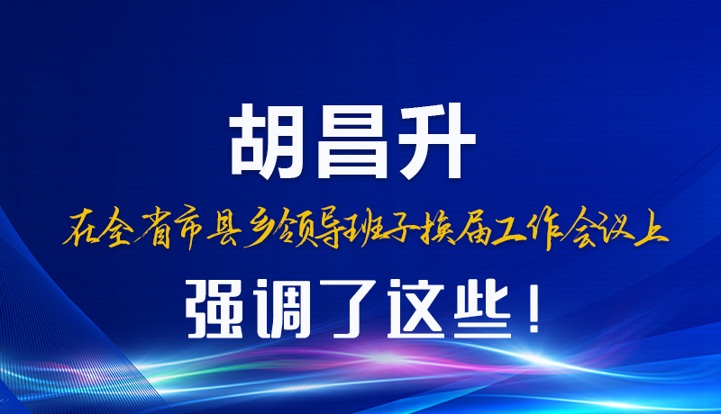 图解|胡昌升在全省市县乡领导班子换届工作会议上强调了这些!