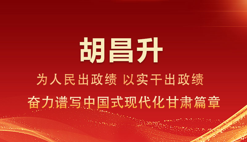 图解|胡昌升:为人民出政绩 以实干出政绩 奋力谱写中国式现代化甘肃篇章