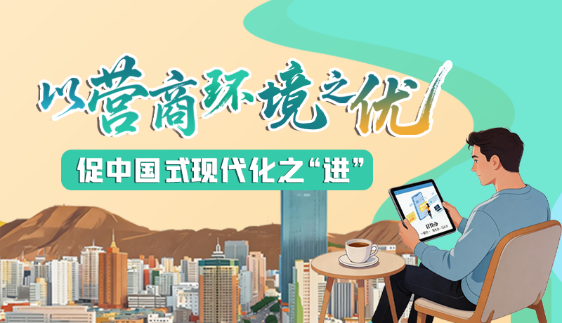 【理响中国 话陇点睛】以营商环境之“优” 促中国式现代化之“进”