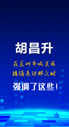 图解|胡昌升在兰州市城关区接待来访群众时强调了这些！
