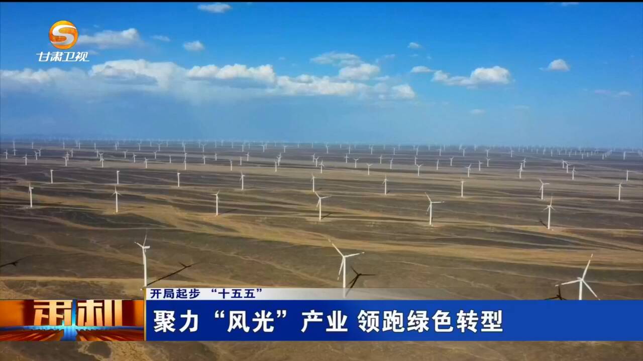 【甘快看·开局起步“十五五”】聚力“风光”产业 领跑绿色转型