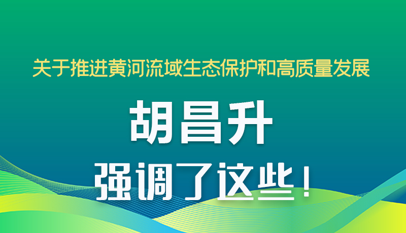 图解|关于推进黄河流域生态保护和高质量发展 胡昌升强调了这些！
