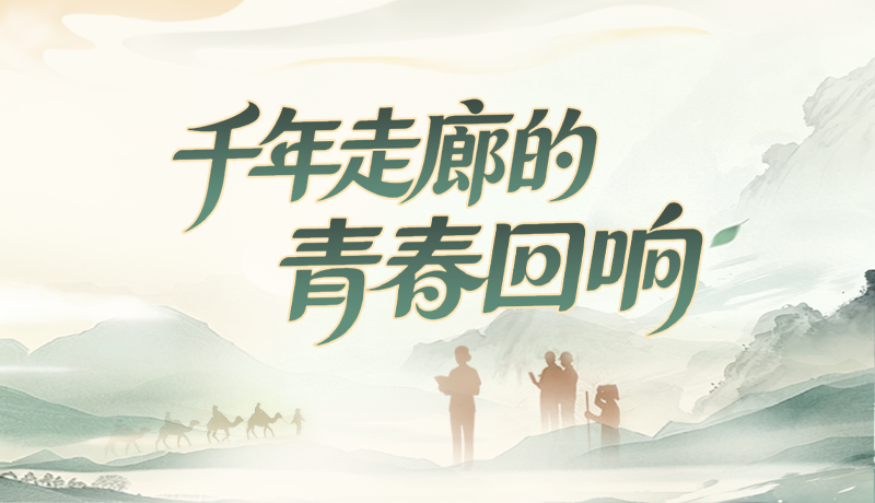 【甘快看】【青春华章·丝路逐光】长图|千年走廊的青春回响