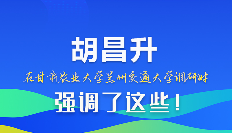 图解|胡昌升在甘肃农业大学兰州交通大学调研时强调了这些!