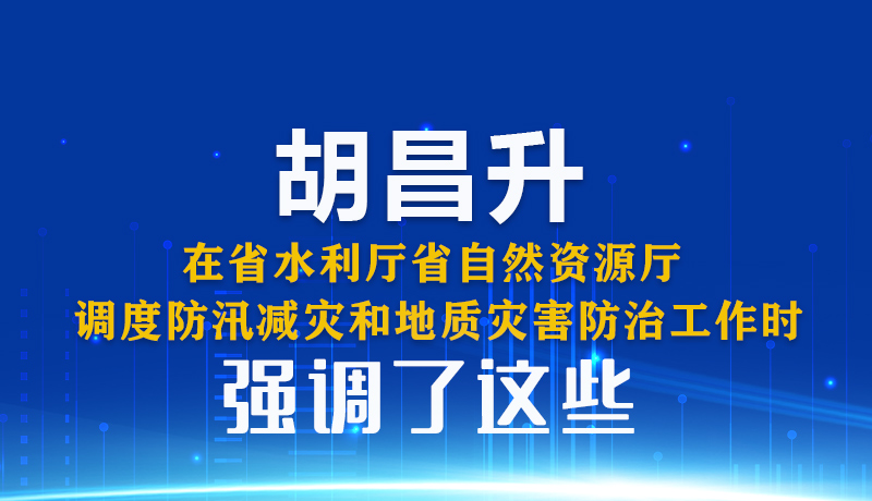  图解|胡昌升在省水利厅省自然资源厅调度防汛减灾和地质灾害防治工作时强调了这些