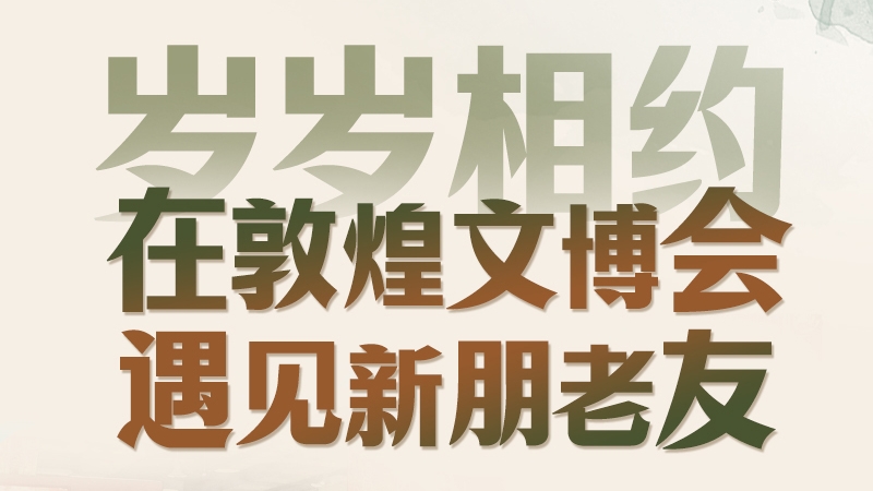 长图|岁岁相约 在敦煌文博会遇见新朋老友