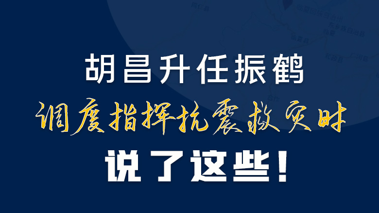 图解|胡昌升任振鹤调度指挥抗震救灾时说了这些！