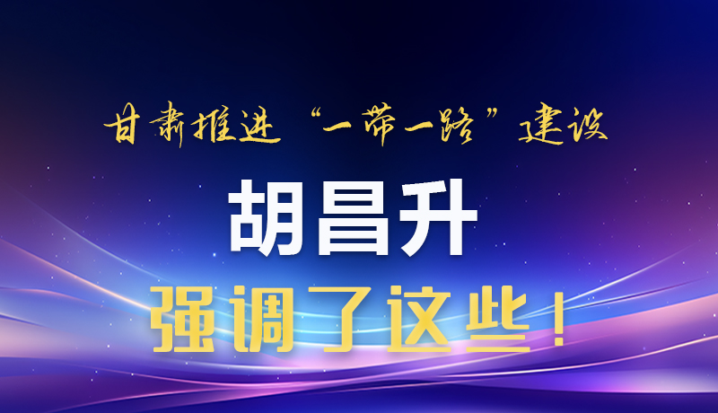 图解|甘肃推进“一带一路”建设 胡昌升强调了这些！