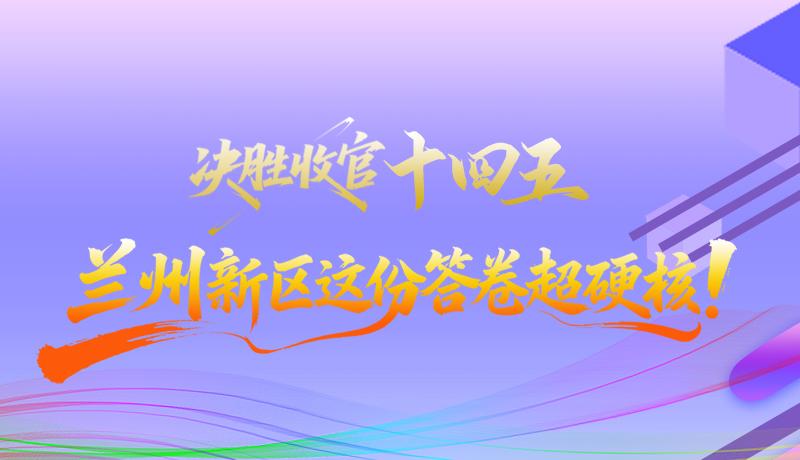 长图|决胜收官“十四五”兰州新区这份答卷超硬核！
