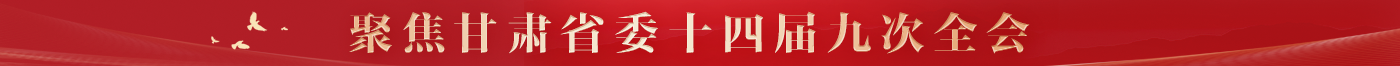 聚焦甘肃省委十四届九次全会