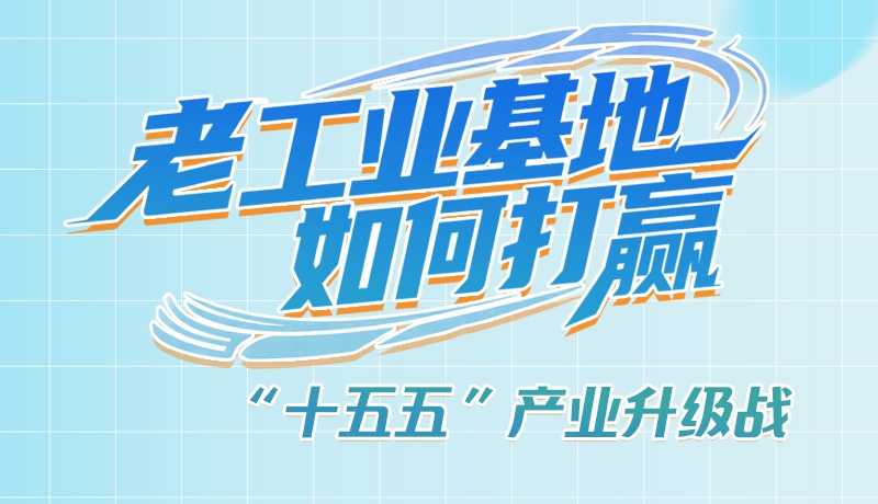 五大行动！看“老工业基地”如何打赢“十五五”产业升级战？