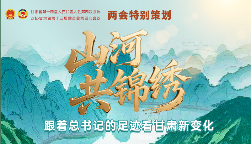 山河共锦绣 跟着总书记的足迹看甘肃新变化