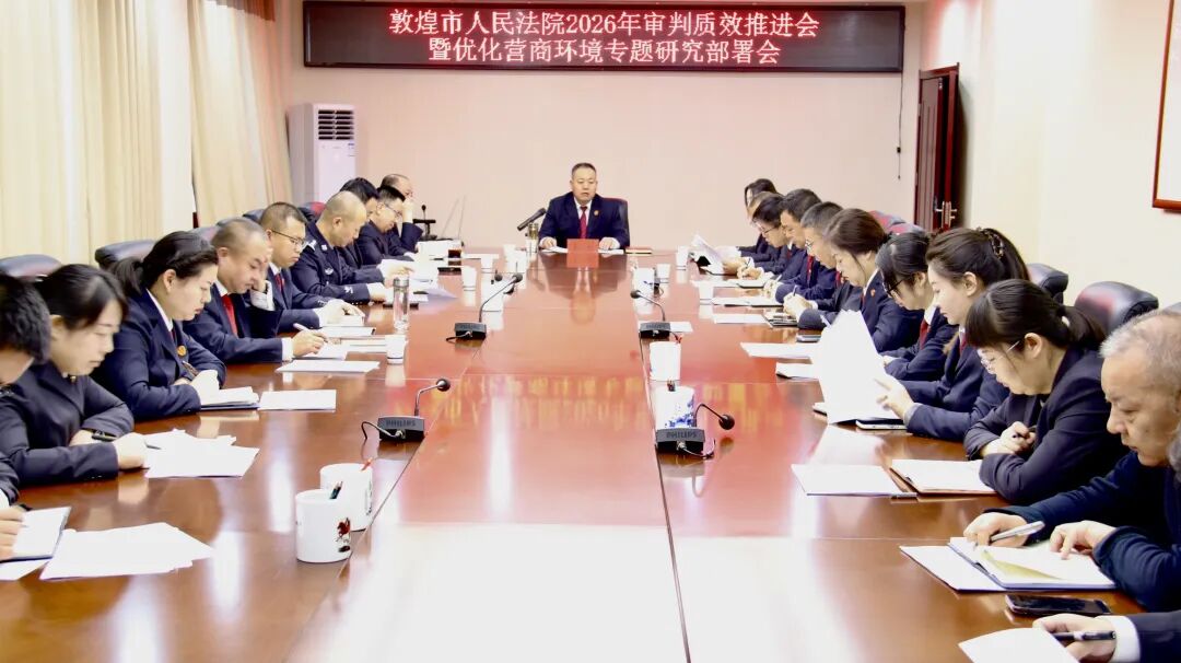 敦煌法院召开2026年审执质效推进会暨优化营商环境专题研究部署会