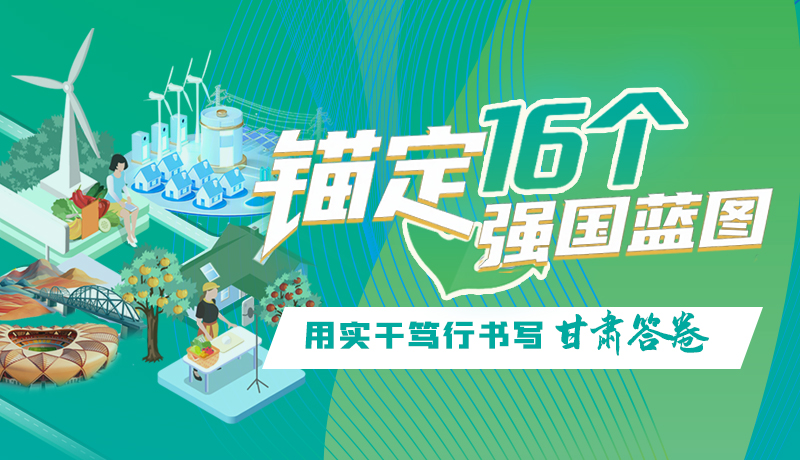 锚定16个“强国”蓝图 用实干笃行书写甘肃答卷