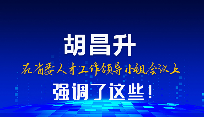 图解|胡昌升在省委人才工作领导小组会议上强调了这些！