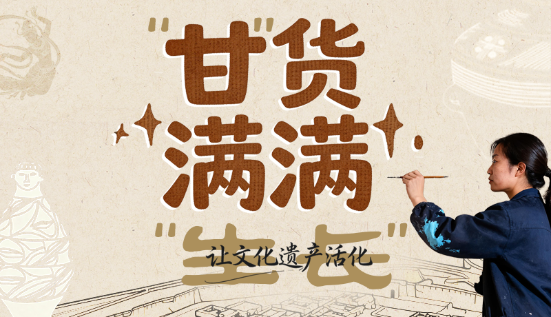 长图|“甘”货满满 让文化遗产活化“生长”