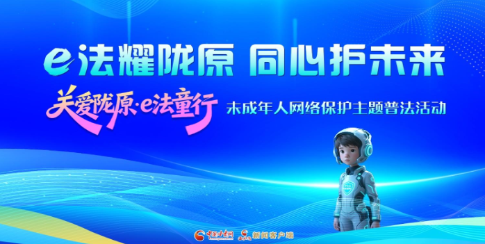专题|e法耀陇原 同心护未来 “关爱陇原·e法童行”未成年人网络保护主题普法活动