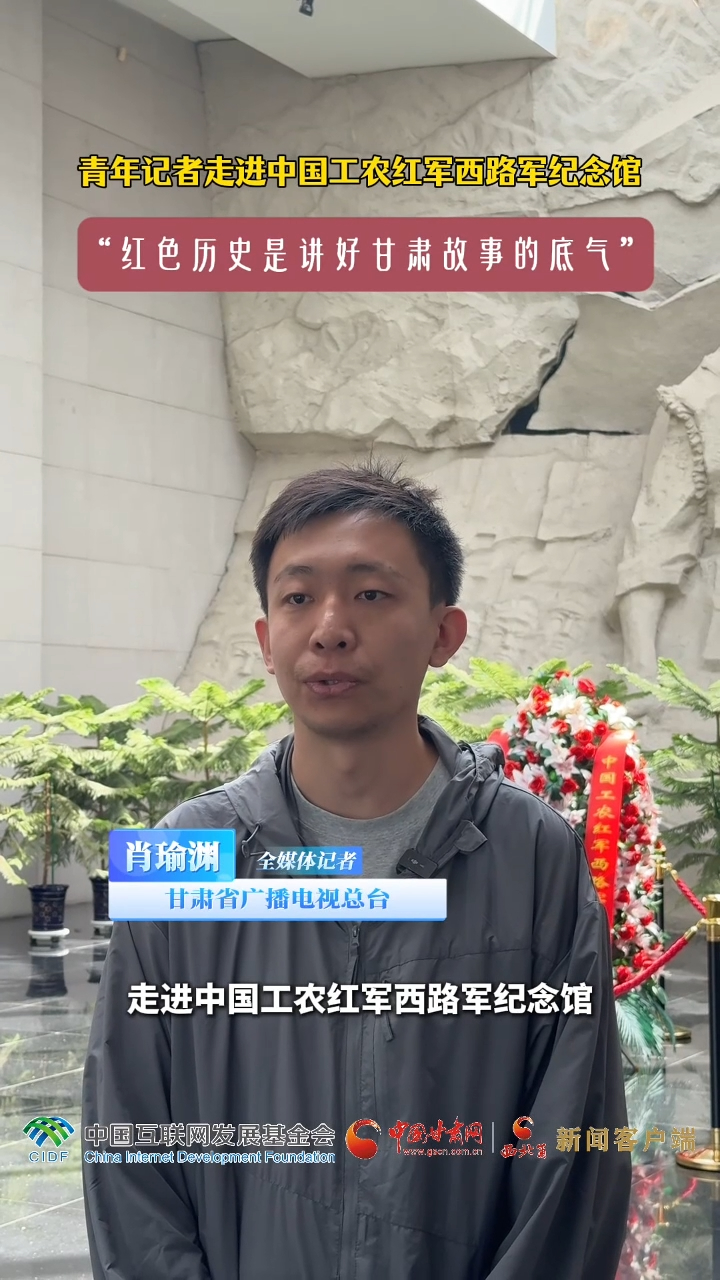 青春华章·丝路逐光丨青年记者走进中国工农工军西路军革命纪念馆 “红色历史是讲好甘肃故事的底气”
