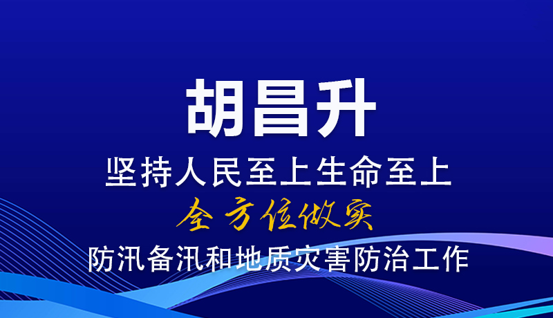 图解|胡昌升：坚持人民至上生命至上 全方位做实防汛备汛和地质灾害防治工作