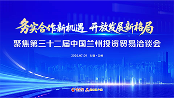 【专题】务实合作新机遇 开放发展新格局——聚焦第三十二届中国兰州投资贸易洽谈会 