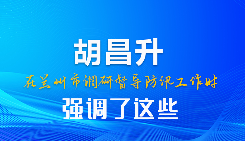 图解|胡昌升在兰州市调研督导防汛工作时强调了这些
