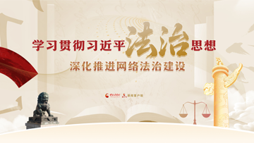 【专题】学习贯彻习近平法治思想深化推进网络法治建设 