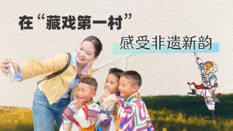 文化中国行丨在“藏戏第一村”感受非遗新韵