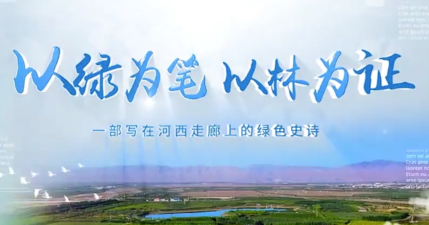 视频|以绿为笔 以林为证 一部写在河西走廊上的绿色史诗